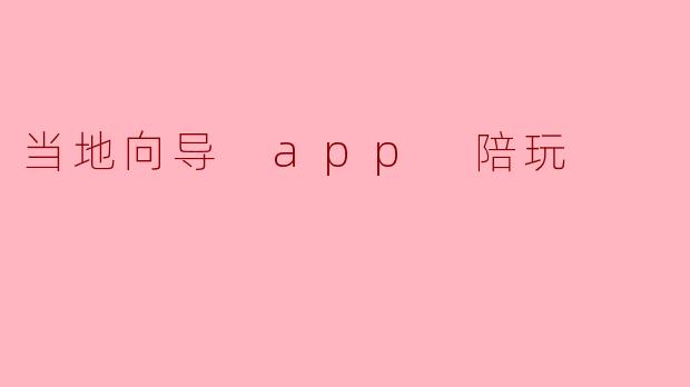 当地向导 app 陪玩